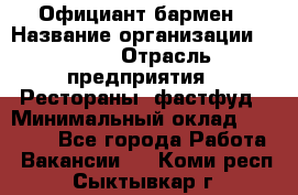 Официант-бармен › Название организации ­ VBGR › Отрасль предприятия ­ Рестораны, фастфуд › Минимальный оклад ­ 25 000 - Все города Работа » Вакансии   . Коми респ.,Сыктывкар г.
